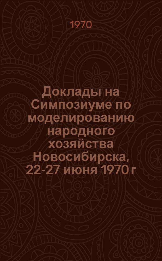 Доклады на Симпозиуме по моделированию народного хозяйства Новосибирска, 22-27 июня 1970 г.