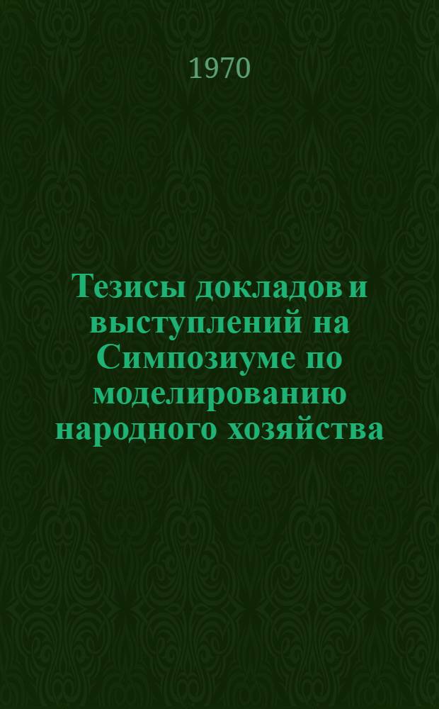 Тезисы докладов и выступлений на Симпозиуме по моделированию народного хозяйства. (Новосибирск, 1970 г.)