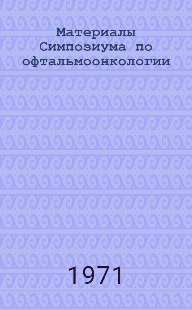 Материалы Симпозиума по офтальмоонкологии : (Классификация, методы лучевой терапии)