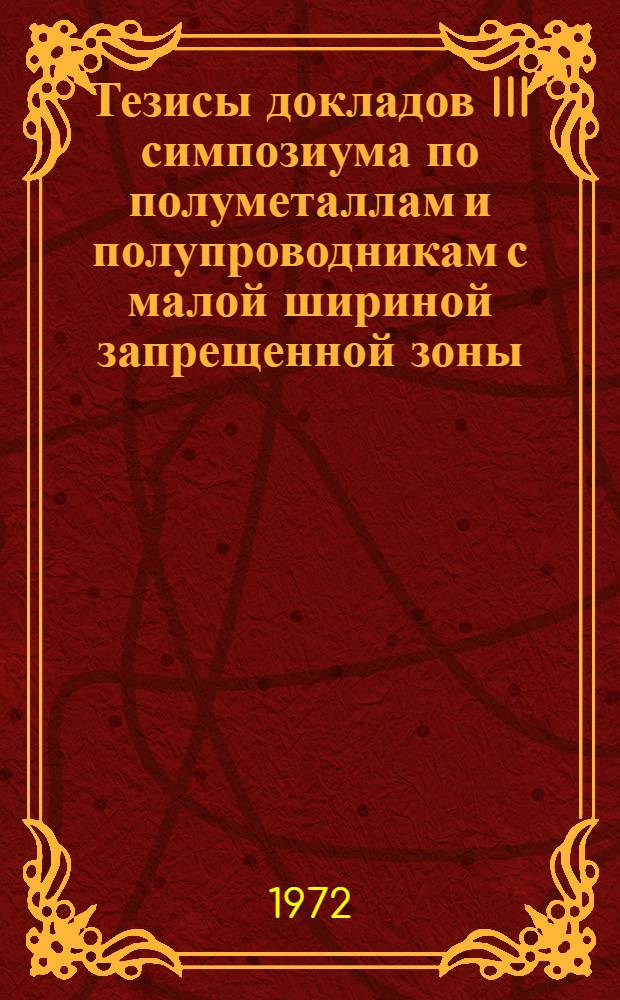 Тезисы докладов III симпозиума по полуметаллам и полупроводникам с малой шириной запрещенной зоны. Львов, 4-6 сентября 1972 г.