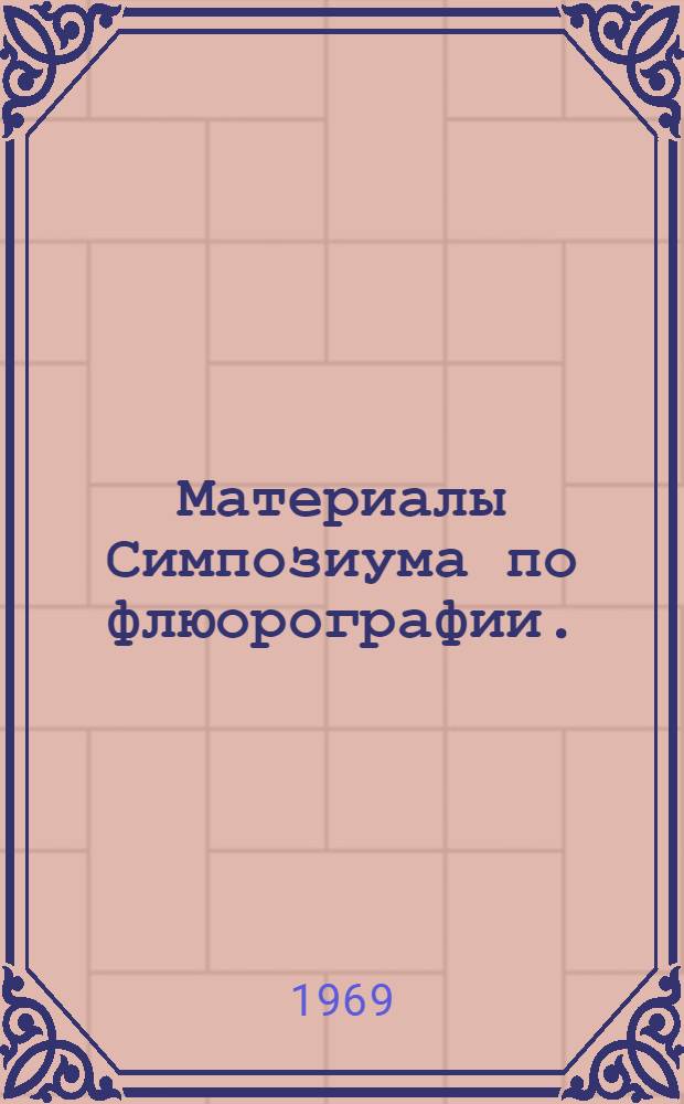 Материалы Симпозиума по флюорографии. (Белгород, октябрь 1969)