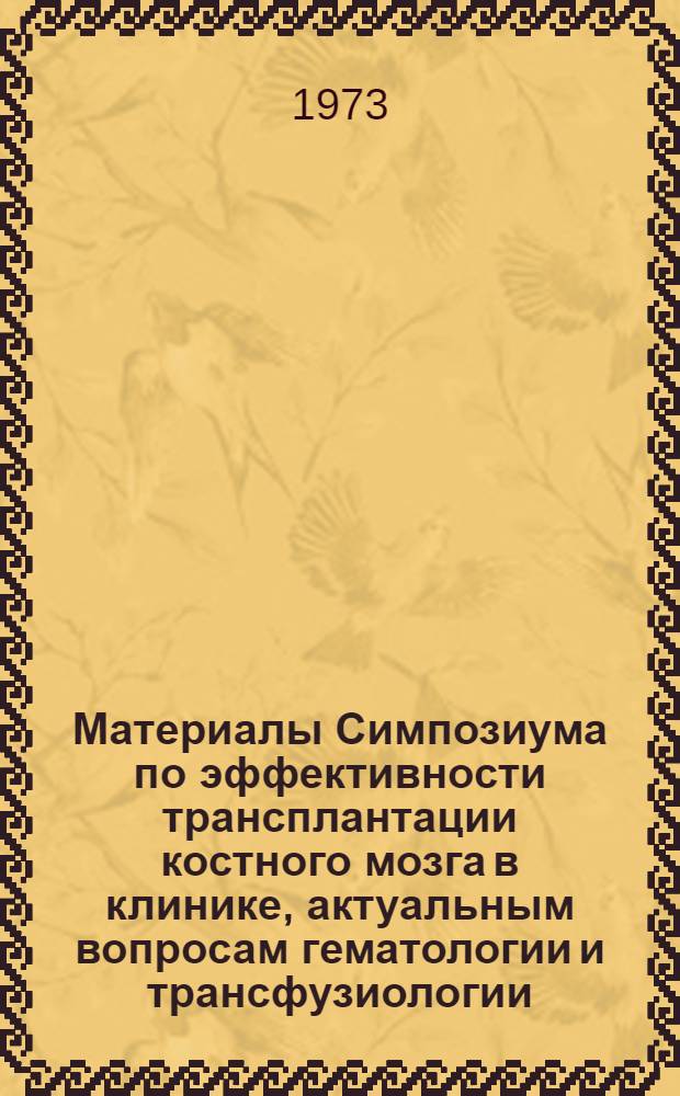 Материалы Симпозиума по эффективности трансплантации костного мозга в клинике, актуальным вопросам гематологии и трансфузиологии