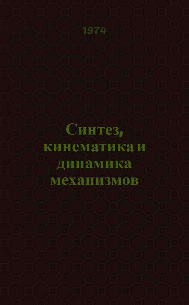 Синтез, кинематика и динамика механизмов : Сборник статей