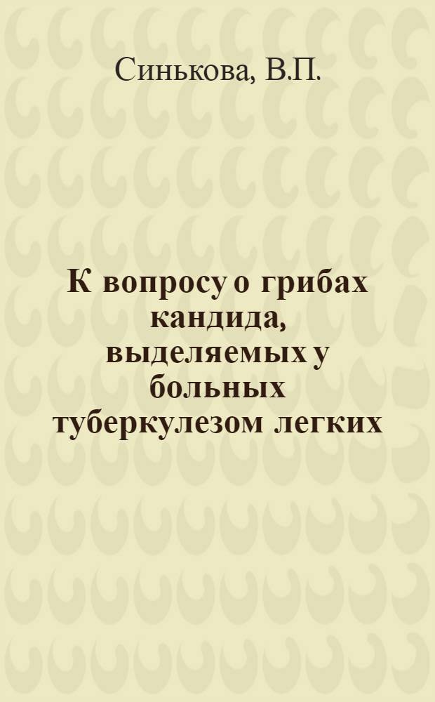 К вопросу о грибах кандида, выделяемых у больных туберкулезом легких : Автореф. дис. на соискание учен. степени канд. мед. наук : (096)