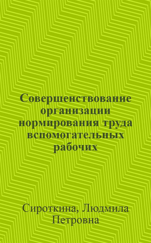 Совершенствование организации нормирования труда вспомогательных рабочих : (Опыт ленингр. произв. объединения "Красногвардеец")