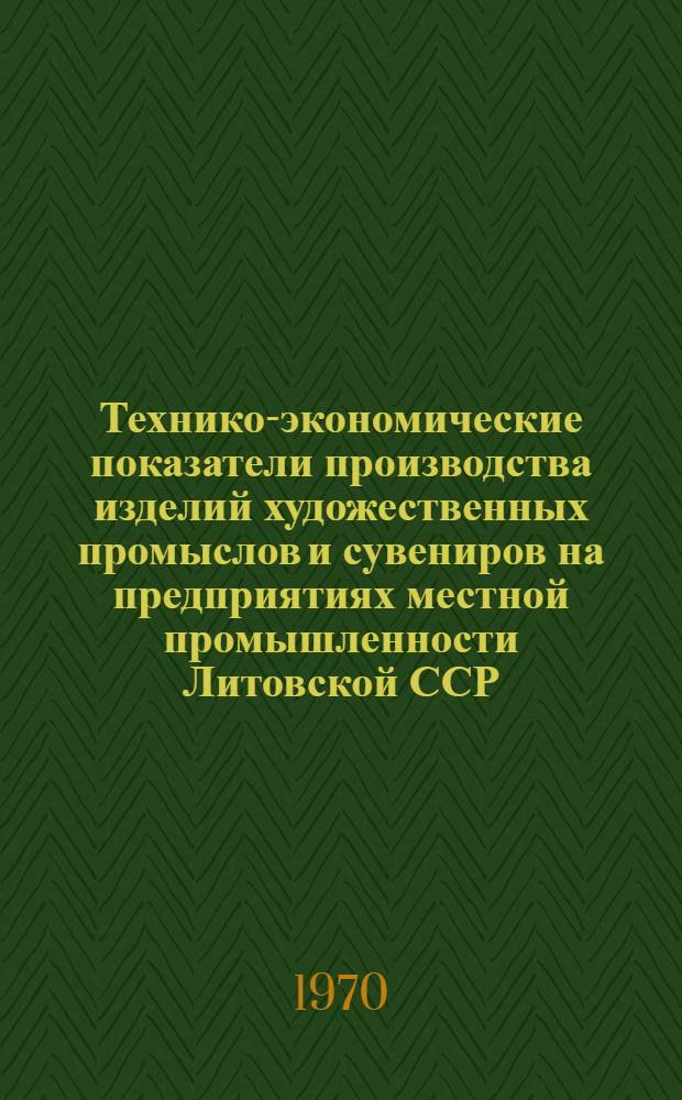 Технико-экономические показатели производства изделий художественных промыслов и сувениров на предприятиях местной промышленности Литовской ССР : (Обзор)