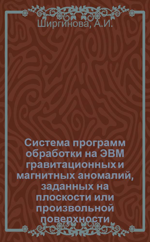 Система программ обработки на ЭВМ гравитационных и магнитных аномалий, заданных на плоскости или произвольной поверхности : Обзор