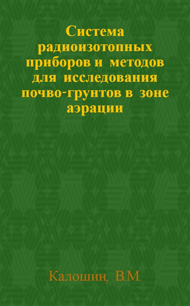 Система радиоизотопных приборов и методов для исследования почво-грунтов в зоне аэрации : Сообщ. для Межвед. совещ. по мелиор. гидрогеологии и инж. геологии
