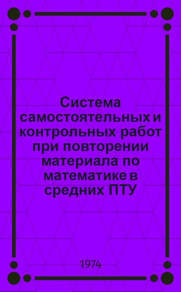 Система самостоятельных и контрольных работ при повторении материала по математике в средних ПТУ : (Метод. рекомендации)