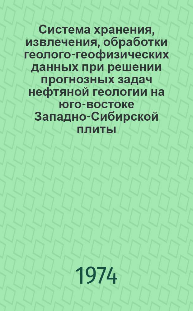 Система хранения, извлечения, обработки геолого-геофизических данных при решении прогнозных задач нефтяной геологии на юго-востоке Западно-Сибирской плиты : Метод. рекомендации