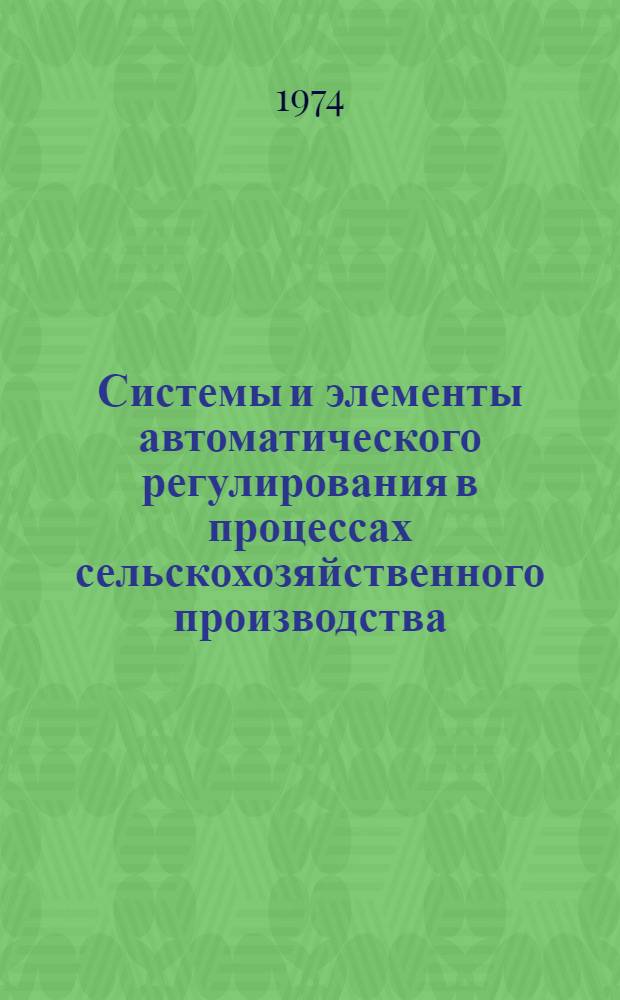 Системы и элементы автоматического регулирования в процессах сельскохозяйственного производства : Сборник статей