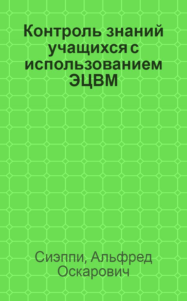 Контроль знаний учащихся с использованием ЭЦВМ : Метод. пособие для студентов III курса отд-ния математики Пед. ин-та по спецкурсу "Применение вычислит. машин в учеб. процессе"