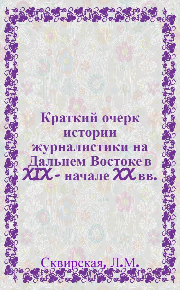 Краткий очерк истории журналистики на Дальнем Востоке в XIX - начале XX вв. : Учеб.-метод. пособие по спецкурсу для студентов отд-ния журналистики ДВГУ