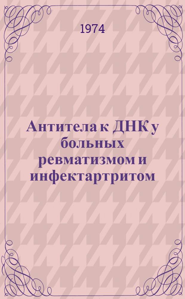 Антитела к ДНК у больных ревматизмом и инфектартритом : Автореф. дис. на соиск. учен. степени канд. мед. наук : (14.00.05)