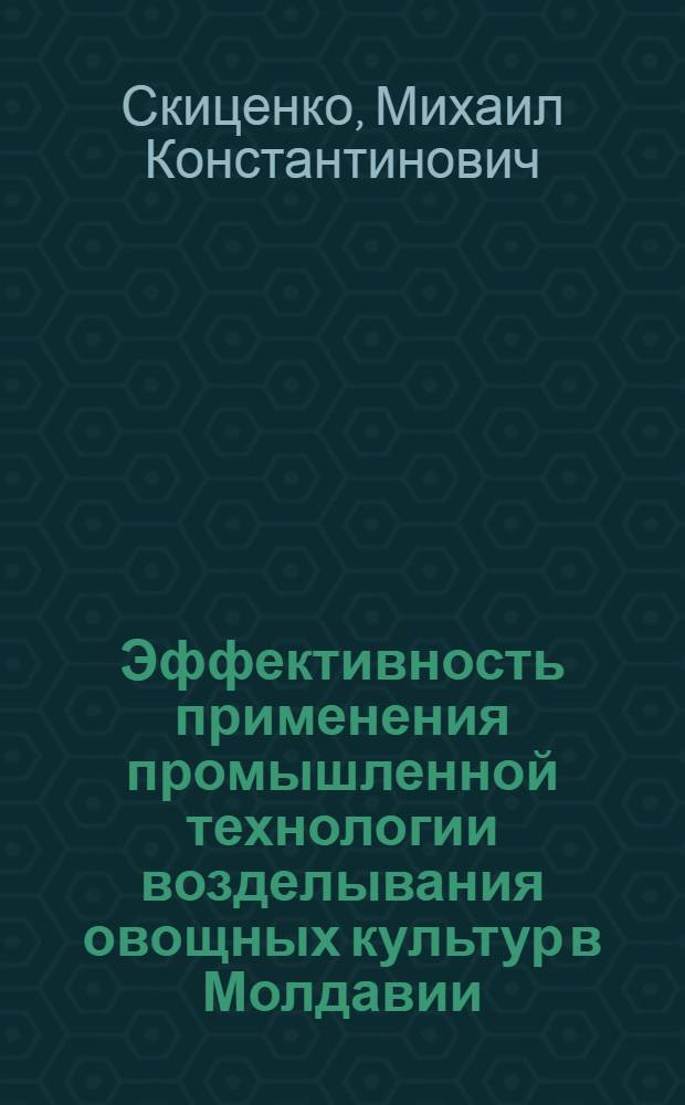 Эффективность применения промышленной технологии возделывания овощных культур в Молдавии : (Обзор)
