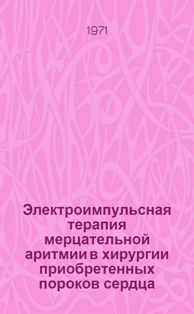 Электроимпульсная терапия мерцательной аритмии в хирургии приобретенных пороков сердца : Автореф. дис. на соискание учен. степени канд. мед. наук : (755)