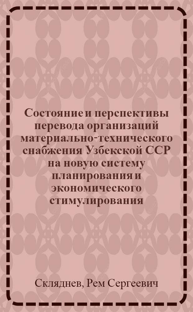 Состояние и перспективы перевода организаций материально-технического снабжения Узбекской ССР на новую систему планирования и экономического стимулирования : (Обзор)