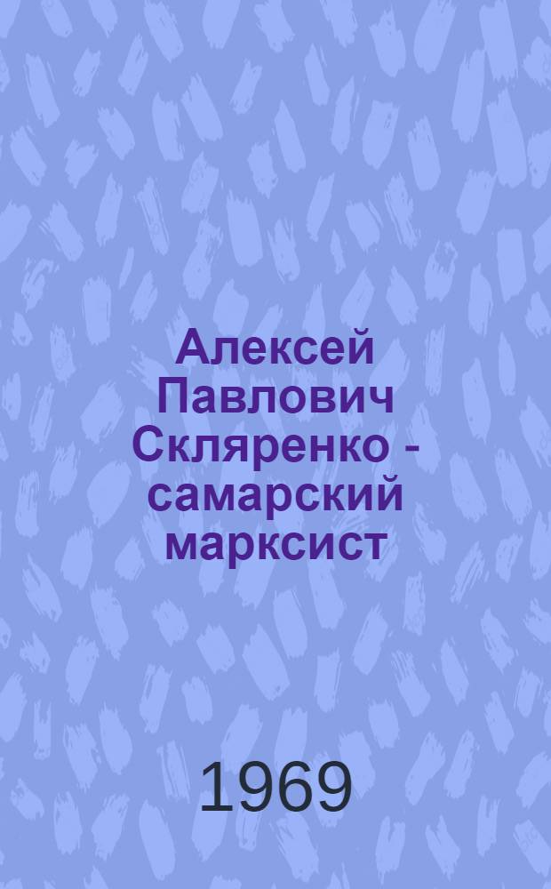 Алексей Павлович Скляренко - самарский марксист : К 100-летию со дня рождения : Краткий рек. указатель литературы