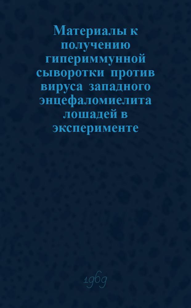 Материалы к получению гипериммунной сыворотки против вируса западного энцефаломиелита лошадей в эксперименте : Автореф. дис. на соискание учен. степени канд. мед. наук : (14.0.95)