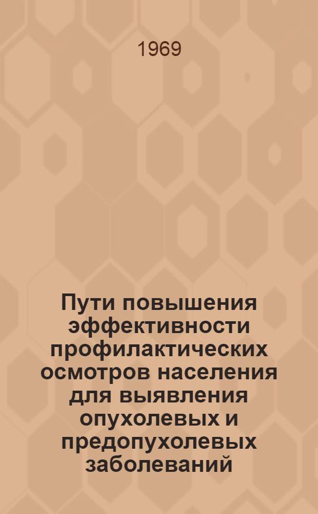 Пути повышения эффективности профилактических осмотров населения для выявления опухолевых и предопухолевых заболеваний : Автореф. дис. на соискание учен. степени канд. мед. наук : (763)