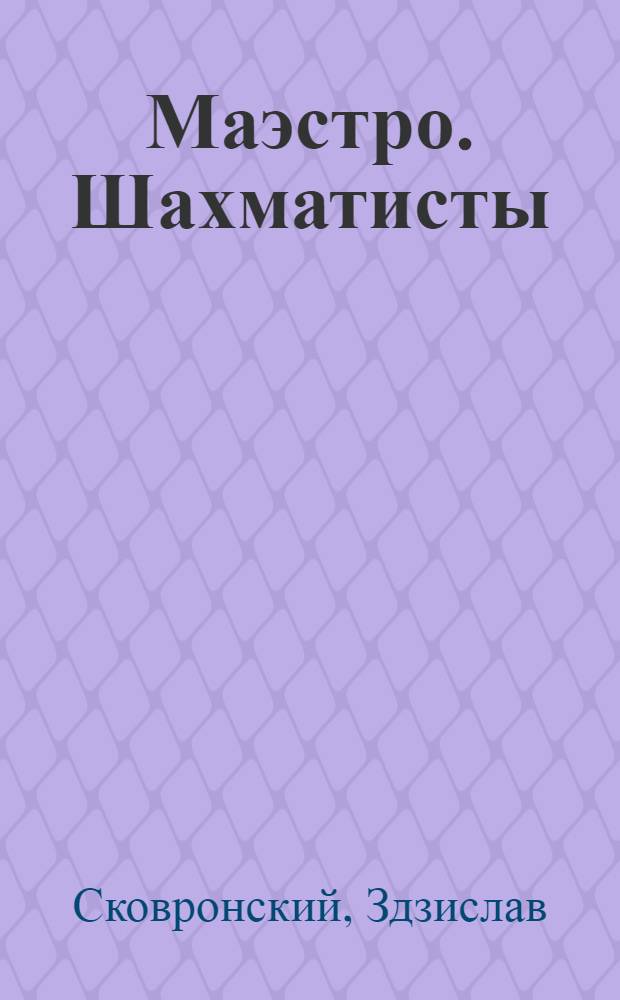 Маэстро. Шахматисты : [Пьесы Пер. с пол.]