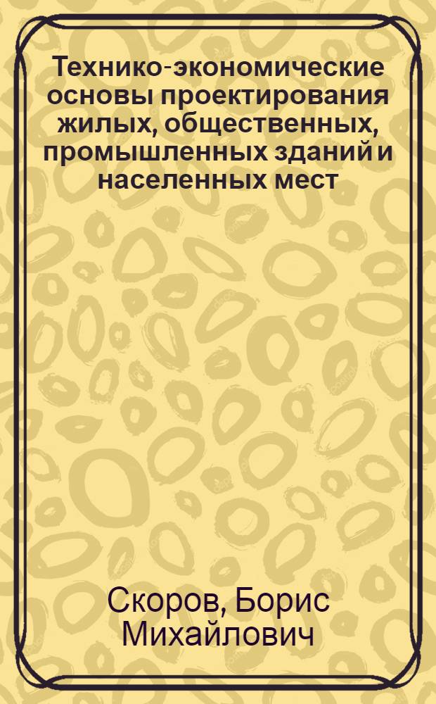 Технико-экономические основы проектирования жилых, общественных, промышленных зданий и населенных мест : Учеб. пособие для строит. вузов и фак.