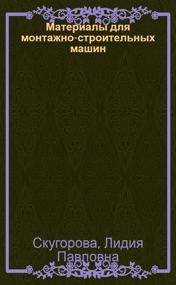 Материалы для монтажно-строительных машин : Учеб. пособие для студентов вечерних и заоч. фак. нефт. и газовых вузов специальности 0208 "Сооружение газонефтепроводов, газохранилищ и нефтебаз"