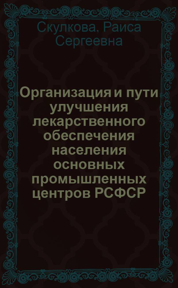 Организация и пути улучшения лекарственного обеспечения населения основных промышленных центров РСФСР : Автореф. дис. на соискание учен. степени канд. фармац. наук : (793)