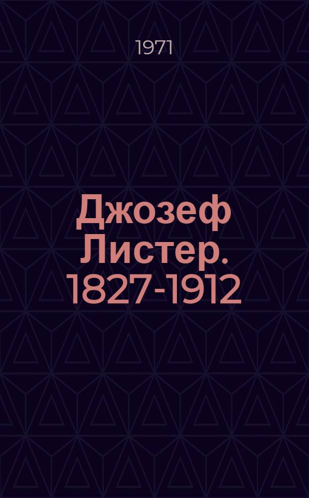 Джозеф Листер. 1827-1912 : Столетие антисептики