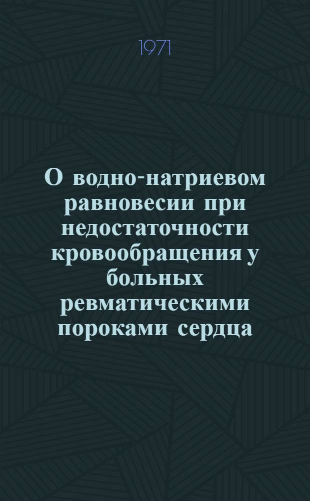 О водно-натриевом равновесии при недостаточности кровообращения у больных ревматическими пороками сердца : Автореф. дис. на соискание учен. степени канд. мед. наук : (754)