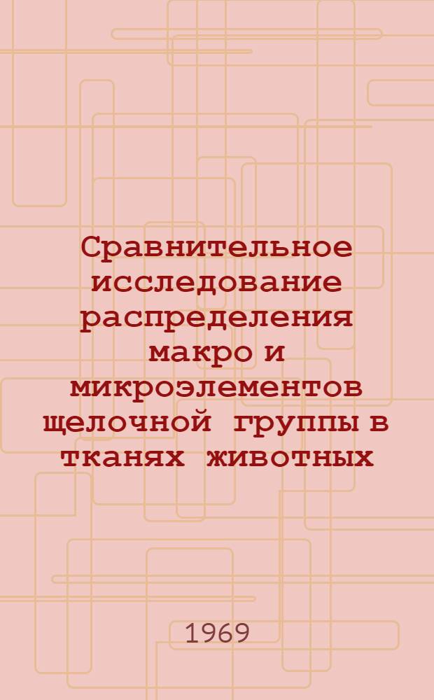Сравнительное исследование распределения макро и микроэлементов щелочной группы в тканях животных : Автореф. дис. на соискание учен. степени д-ра биол. наук : (093)