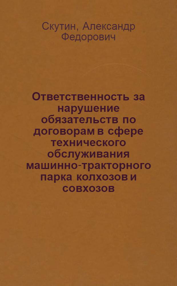 Ответственность за нарушение обязательств по договорам в сфере технического обслуживания машинно-тракторного парка колхозов и совхозов : (Учеб. пособие)
