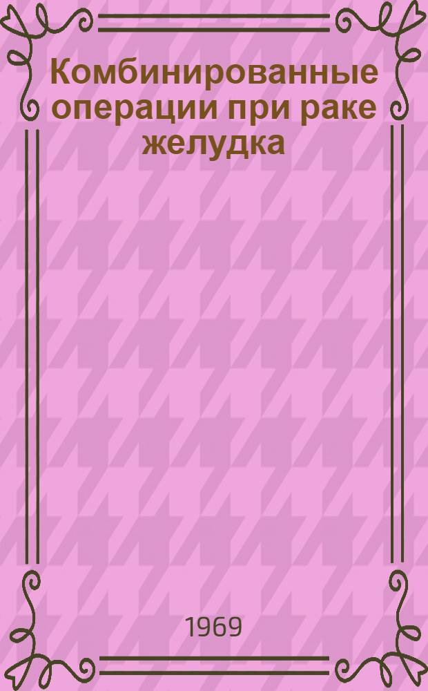 Комбинированные операции при раке желудка : Автореферат дис. на соискание учен. степени канд. мед. наук : (763)