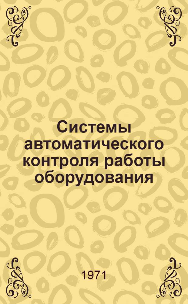 Системы автоматического контроля работы оборудования : (В условиях единичного и серийного машиностроит. производства)