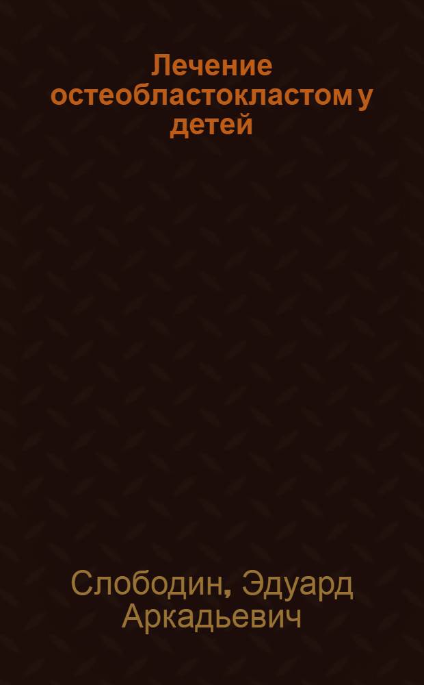 Лечение остеобластокластом у детей : Автореф. дис. на соиск. учен. степени канд. мед. наук : (14.00.35)