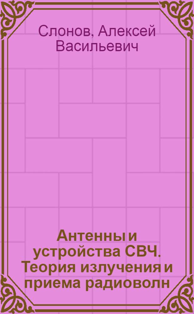 Антенны и устройства СВЧ. Теория излучения и приема радиоволн : Учеб. пособие