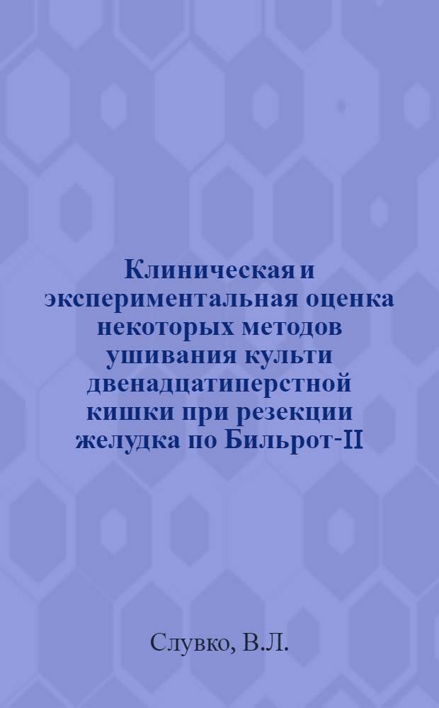 Клиническая и экспериментальная оценка некоторых методов ушивания культи двенадцатиперстной кишки при резекции желудка по Бильрот-II : Автореф. дис. на соиск. учен. степени канд. мед. наук : (777)