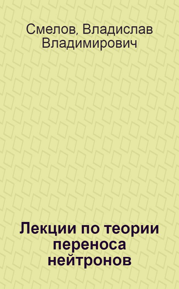 Лекции по теории переноса нейтронов : Спецкурс для студентов НГУ