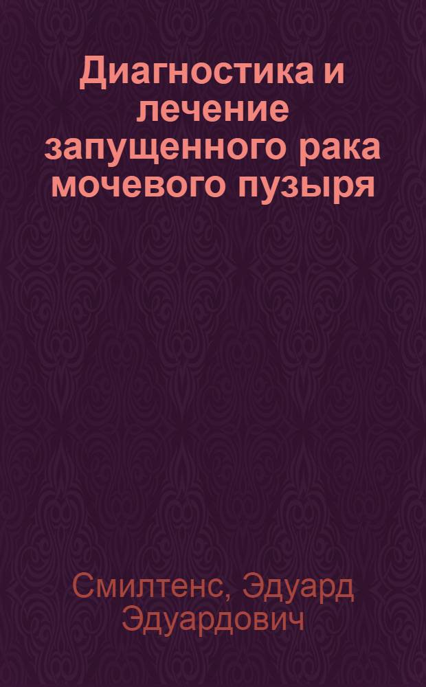 Диагностика и лечение запущенного рака мочевого пузыря : Автореф. дис. на соиск. учен. степени д-ра мед. наук : (14.00.40)