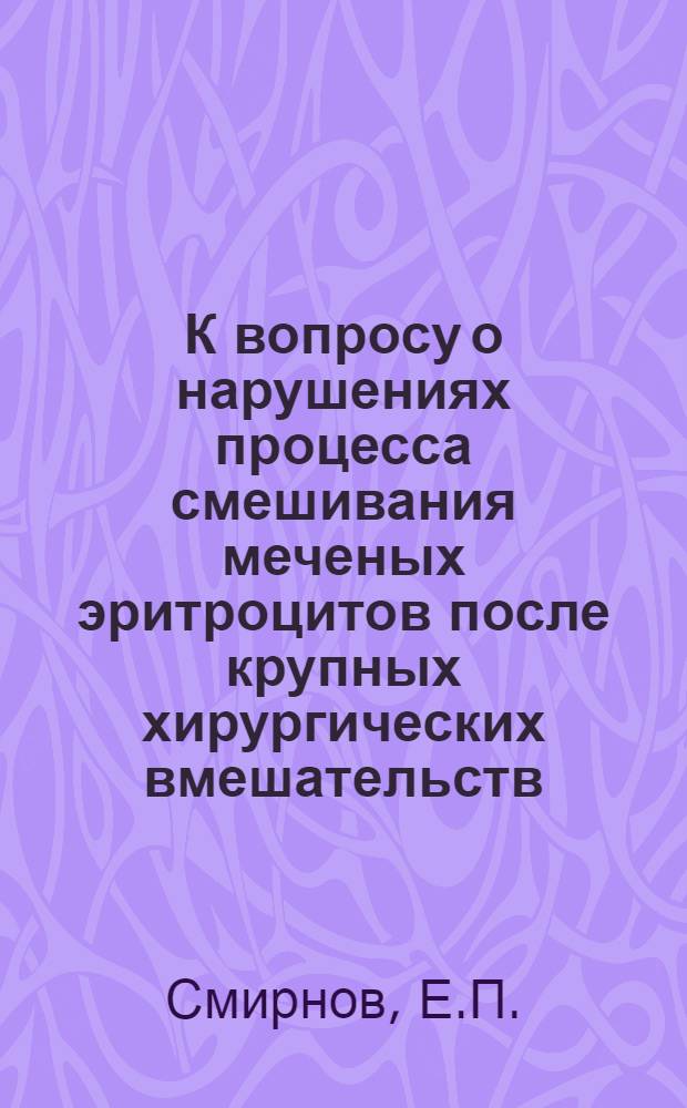 К вопросу о нарушениях процесса смешивания меченых эритроцитов после крупных хирургических вмешательств : (О депонировании и секвестрации крови) : Автореф. дис. на соиск. учен. степени канд. мед. наук : (00.37)