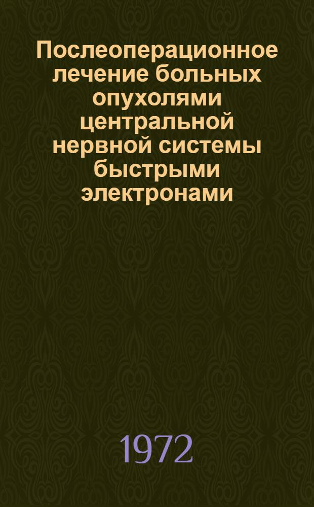 Послеоперационное лечение больных опухолями центральной нервной системы быстрыми электронами : (Клинико-эксперим. исследование) : Автореф. дис. на соиск. учен. степени д-ра мед. наук : (00.19)