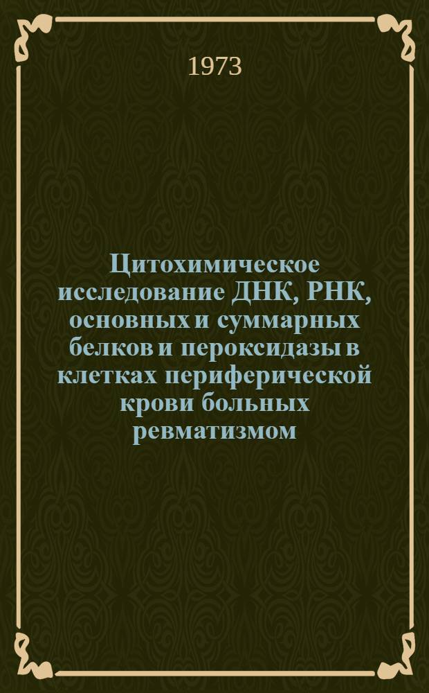 Цитохимическое исследование ДНК, РНК, основных и суммарных белков и пероксидазы в клетках периферической крови больных ревматизмом : Автореф. дис. на соиск. учен. степени канд. мед. наук : (14.00.05)