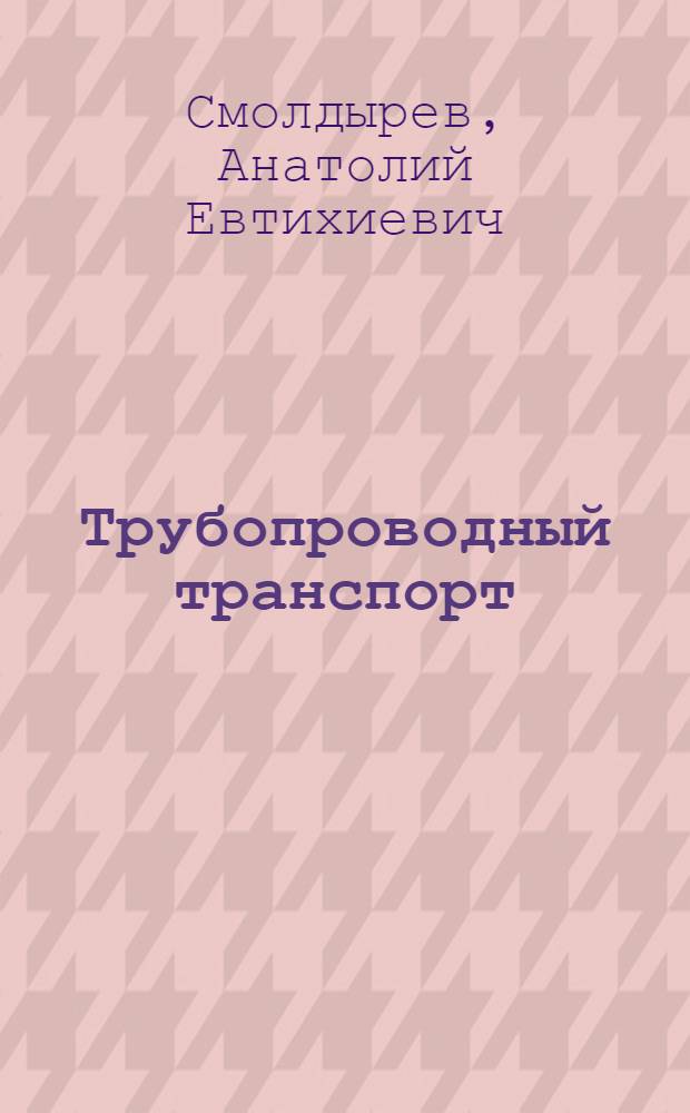Трубопроводный транспорт : (Элементы теории и основы расчета)