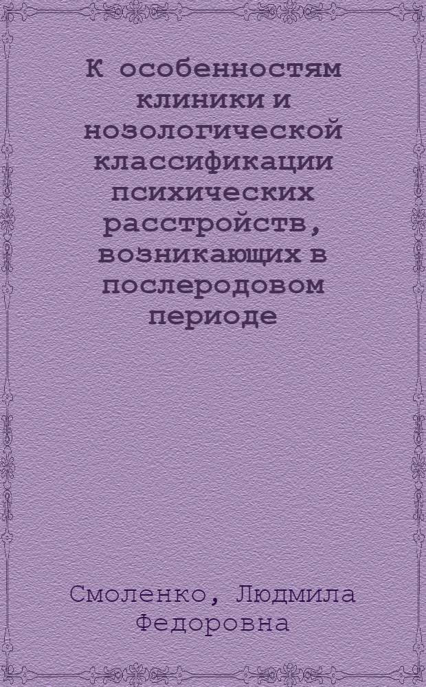 К особенностям клиники и нозологической классификации психических расстройств, возникающих в послеродовом периоде : Автореф. дис. на соиск. учен. степени канд. мед. наук : (14.00.18)