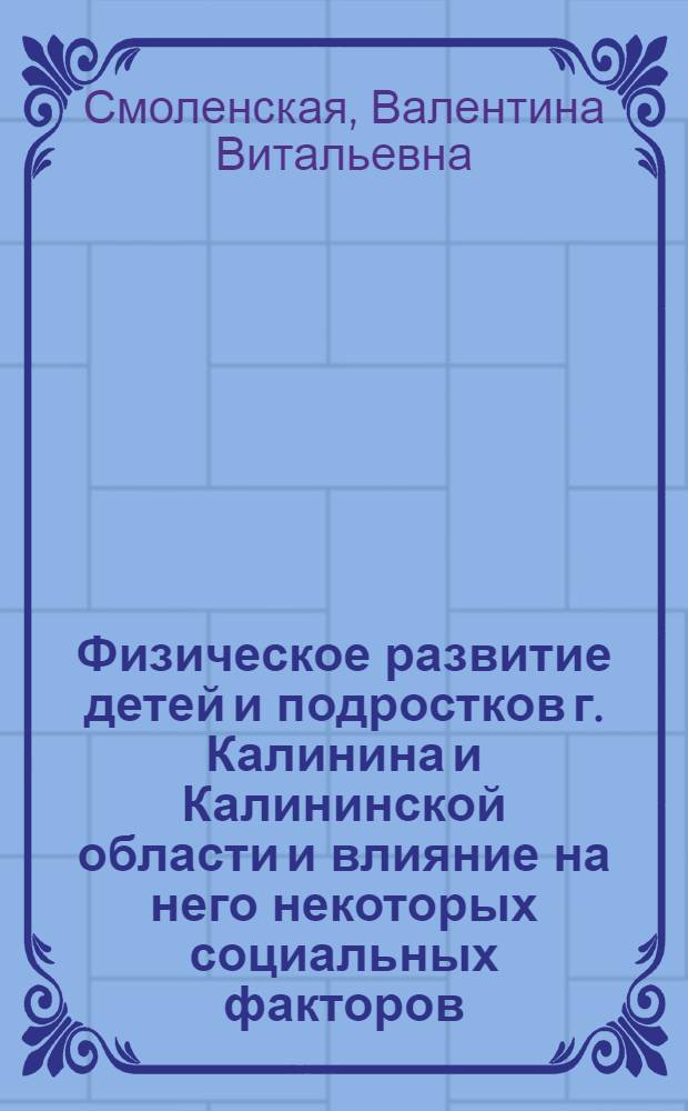 Физическое развитие детей и подростков г. Калинина и Калининской области и влияние на него некоторых социальных факторов : Автореф. дис. на соиск. учен. степени канд. мед. наук : (14.00.33) : (14.00.25)