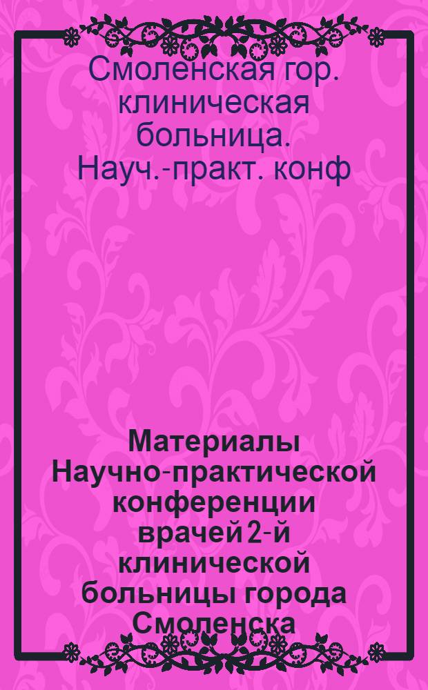 Материалы Научно-практической конференции врачей 2-й клинической больницы города Смоленска. 20-21 декабря 1972 г.