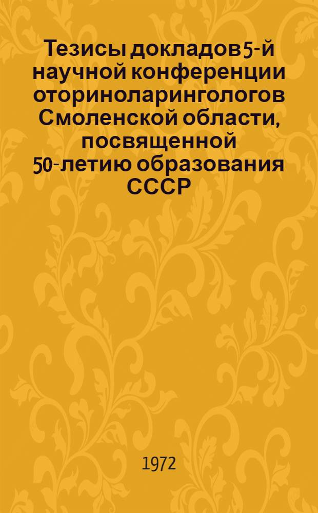 Тезисы докладов 5-й научной конференции оториноларингологов Смоленской области, посвященной 50-летию образования СССР. 14-15 декабря : (Общие вопросы оториноларингологии)