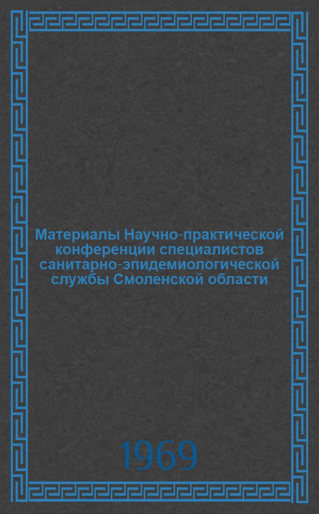Материалы Научно-практической конференции специалистов санитарно-эпидемиологической службы Смоленской области. 12-14 октября 1967 г.