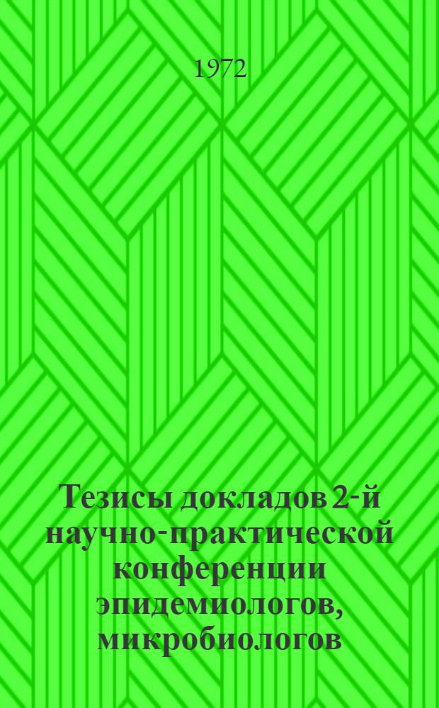 Тезисы докладов 2-й научно-практической конференции эпидемиологов, микробиологов, инфекционистов, гигиенистов и санитарных врачей Смоленской области : Конф. посвящена 50-летию образования СССР. (Дек. 1972 г.)