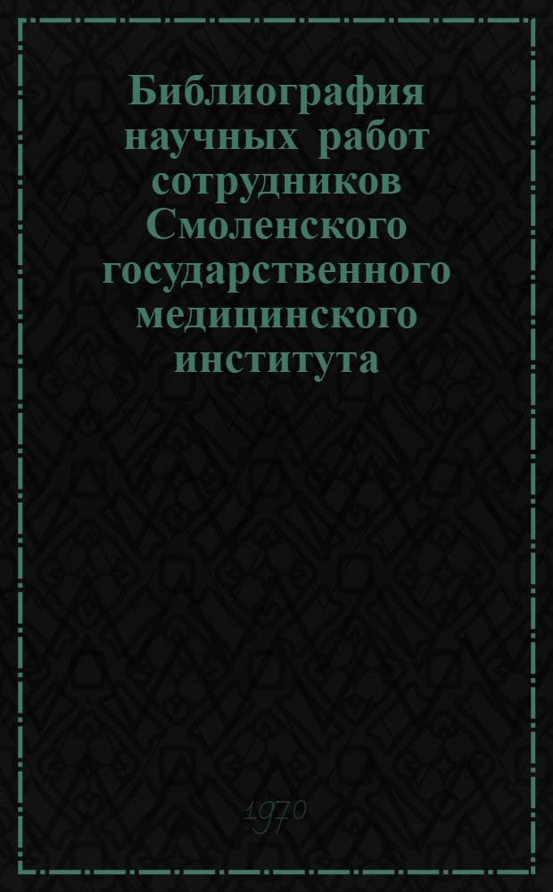 Библиография научных работ сотрудников Смоленского государственного медицинского института. (1920-1968 гг.)